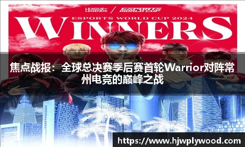 焦点战报：全球总决赛季后赛首轮Warrior对阵常州电竞的巅峰之战